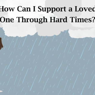 How Can I Support a Loved One Through Hard Times?